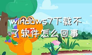 windows7下载不了软件怎么回事