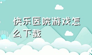 快乐医院游戏怎么下载