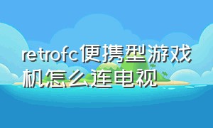 retrofc便携型游戏机怎么连电视