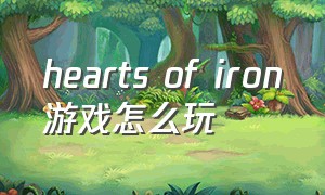 hearts of iron游戏怎么玩（hearts of iron lv中国怎么玩）