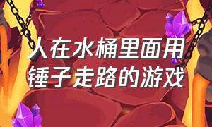 人在水桶里面用锤子走路的游戏（一个人坐在罐子上拿锤子的游戏）