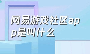 网易游戏社区app是叫什么（网易游戏中心官网app有pc版吗）