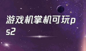 游戏机掌机可玩ps2（游戏机掌机）