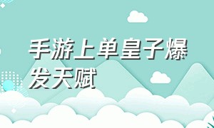 手游上单皇子爆发天赋（手游上单皇子出装天赋最新）