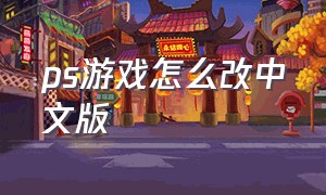 ps游戏怎么改中文版