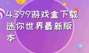 4399游戏盒下载迷你世界最新版本