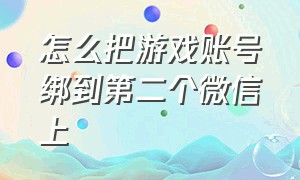 怎么把游戏账号绑到第二个微信上