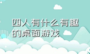 四人有什么有趣的桌面游戏（四人有什么有趣的桌面游戏吗）