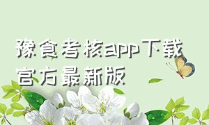 豫食考核app下载官方最新版