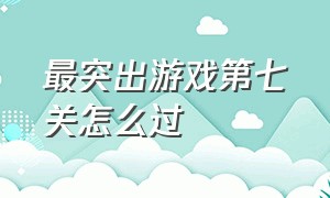 最突出游戏第七关怎么过