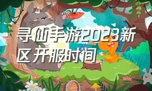 寻仙手游2023新区开服时间