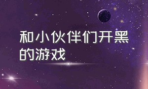 和小伙伴们开黑的游戏