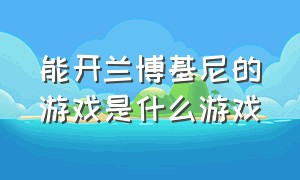 能开兰博基尼的游戏是什么游戏