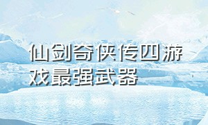 仙剑奇侠传四游戏最强武器