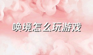 唤境怎么玩游戏