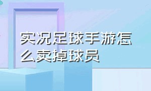 实况足球手游怎么卖掉球员