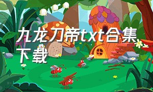 九龙刀帝txt合集下载