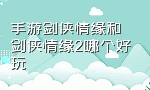 手游剑侠情缘和剑侠情缘2哪个好玩