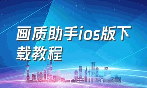 画质助手ios版下载教程