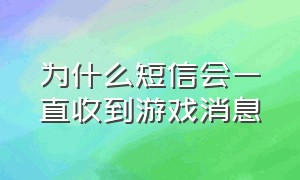 为什么短信会一直收到游戏消息