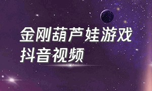 金刚葫芦娃游戏抖音视频