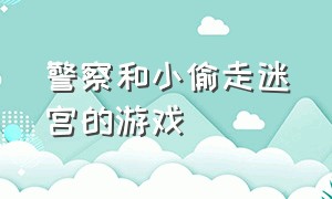 警察和小偷走迷宫的游戏