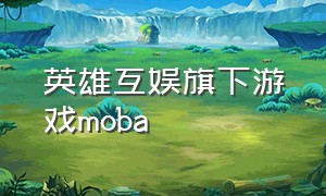英雄互娱旗下游戏moba