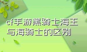 cf手游黑骑士海王与海骑士的区别