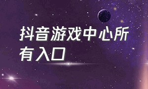 抖音游戏中心所有入口