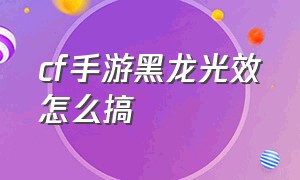 cf手游黑龙光效怎么搞