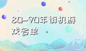 80-90年街机游戏名单（80-90年冷门街机游戏名单）