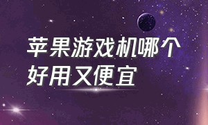 苹果游戏机哪个好用又便宜