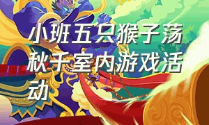 小班五只猴子荡秋千室内游戏活动