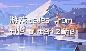 游戏tales from the outer zone