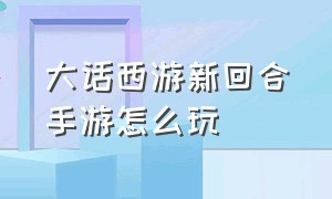 大话西游新回合手游怎么玩