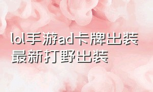 lol手游ad卡牌出装最新打野出装