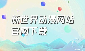 新世界动漫网站官网下载