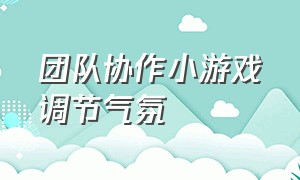 团队协作小游戏调节气氛