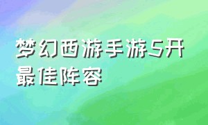 梦幻西游手游5开最佳阵容