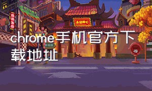 chrome手机官方下载地址（chrome下载安卓版）