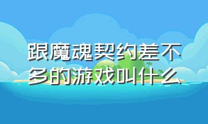 跟魔魂契约差不多的游戏叫什么