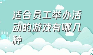 适合员工举办活动的游戏有哪几种