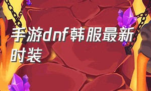 手游dnf韩服最新时装