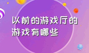 以前的游戏厅的游戏有哪些