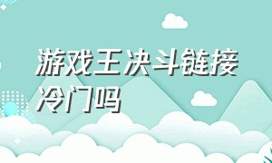 游戏王决斗链接冷门吗（游戏王决斗之城破解版）