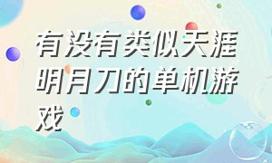 有没有类似天涯明月刀的单机游戏