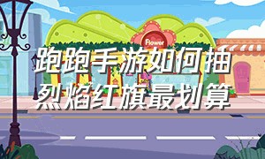 跑跑手游如何抽烈焰红旗最划算