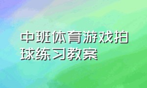 中班体育游戏拍球练习教案