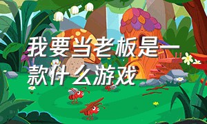 我要当老板是一款什么游戏（我要当老板的这款游戏从哪里下载）