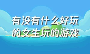 有没有什么好玩的女生玩的游戏